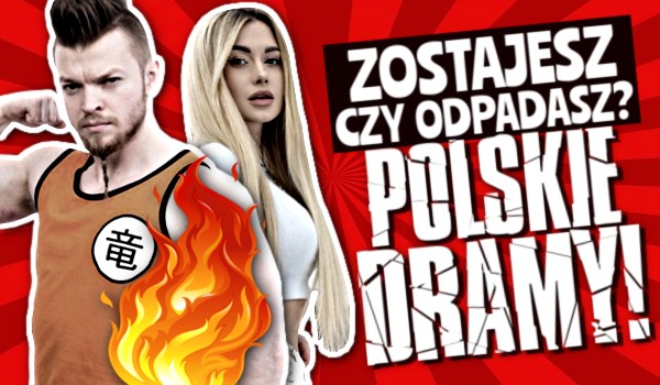 Zostajesz czy odpadasz? – Polskie dramy!