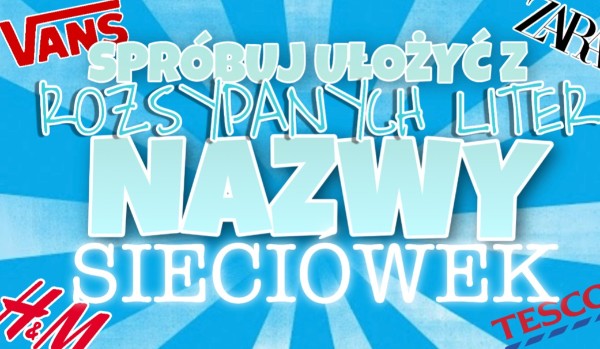 Spróbuj ułożyć z rozsypanych liter nazwy sieciówek!