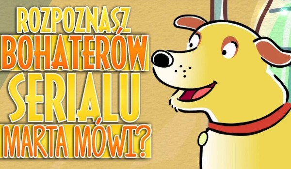 Czy rozpoznasz bohaterów serialu „Marta Mówi”?