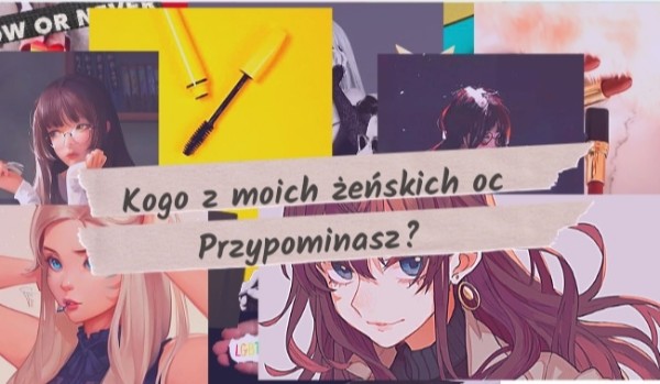 Kogo z moich żeńskich oc przypominasz?