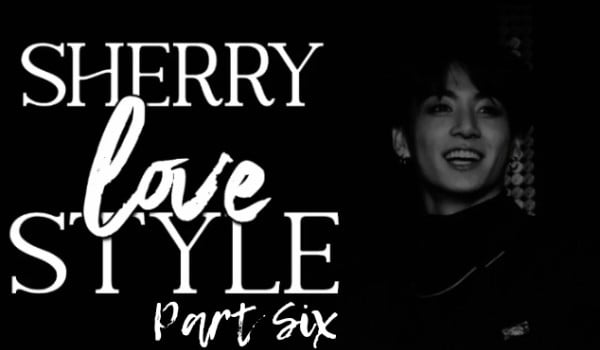 ,,Sherry Love Style”· Part Six✓