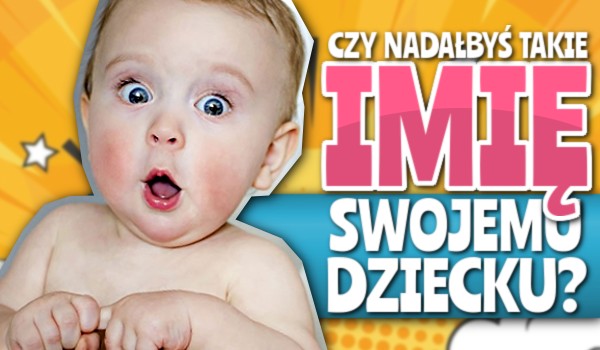 Głosowanie – czy nadałbyś takie imię swojemu dziecku?