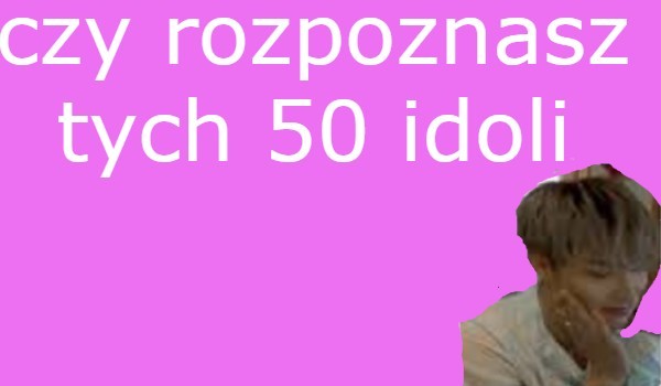 czy rozpoznasz tych 50 kpopowych idoli? | sameQuizy