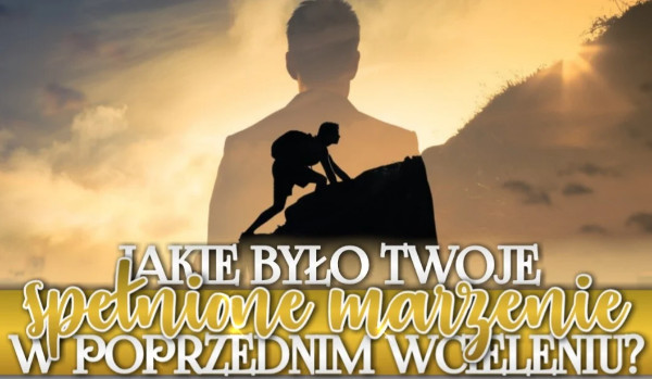 Jakie było Twoje spełnione marzenie w poprzednim wcieleniu?