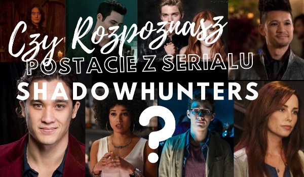 Czy rozpoznasz postacie z serialu Shadowhunters ?