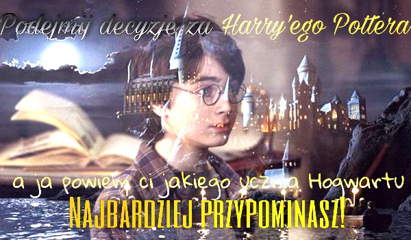 Podejmij decyzje za Harry’ego Pottera, a ja powiem ci jakiego ucznia Hogwartu najbardziej przypominasz!