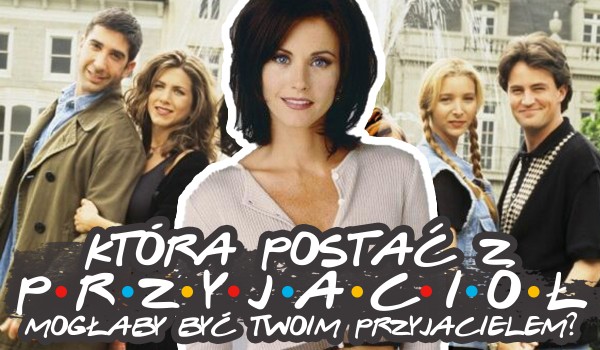 Która postać z „Przyjaciół” mogłaby być Twoim najlepszym przyjacielem?