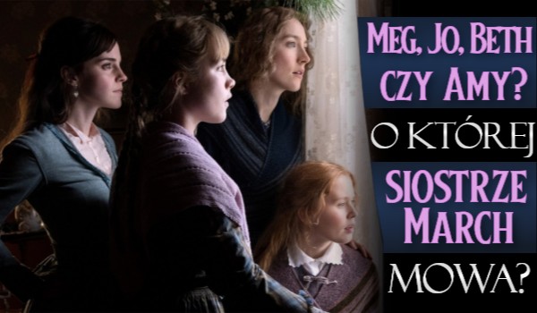 Meg, Jo, Beth czy Amy – o której siostrze March mowa?