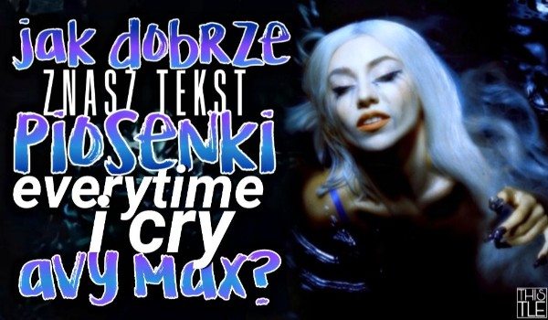 Jak dobrze znasz tekst piosenki ,,EveryTime I Cry” Avy Max?