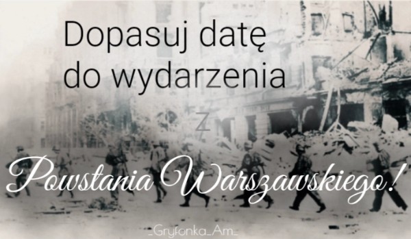 Dopasuje datę do wydarzenia, które wydarzyło się w trakcie Powstania Warszawskiego!