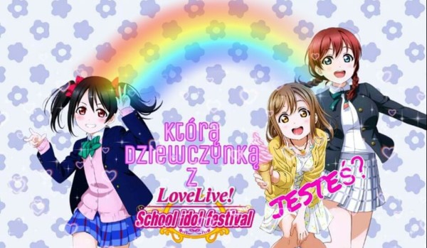 Którą dziewczynką z Love Live! School idol festival jesteś?
