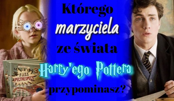Którego marzyciela ze świata Harry’ego Pottera przypominasz?
