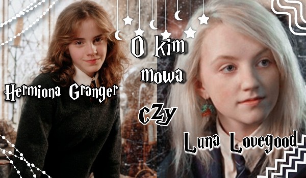 O kim mowa? Edycja: Hermiona Granger i Luna Lovegood.