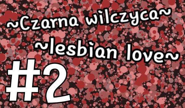 ~Czarna wilczyca~lesbian love~#2