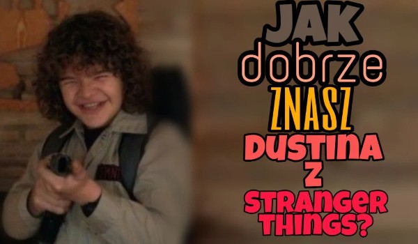 Jak dobrze znasz Dustina z Stranger things ?