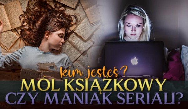Mól książkowy czy maniak seriali – Kim jesteś?