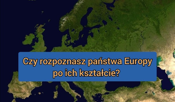 Czy rozpoznasz państwa Europy po kształcie?