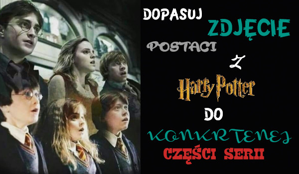 Dopasuj zdjęcie postaci z Harry’ego Potter’a do konkretnej części serii!