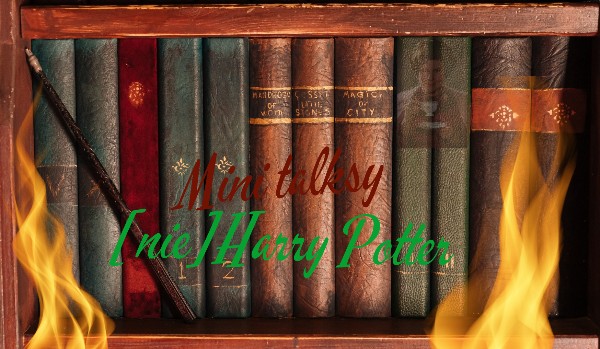 Mini Talksy {nie}Harry Potter #9