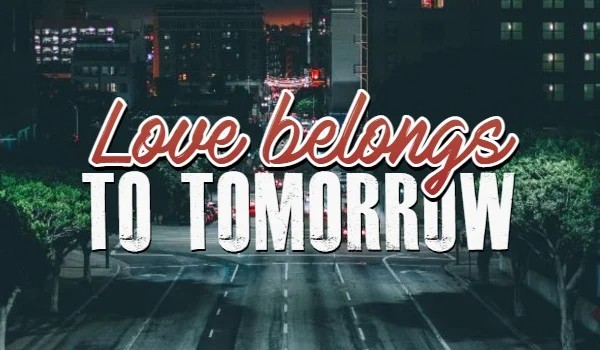 Love Belongs to Tomorrow – zapisy zamknięte