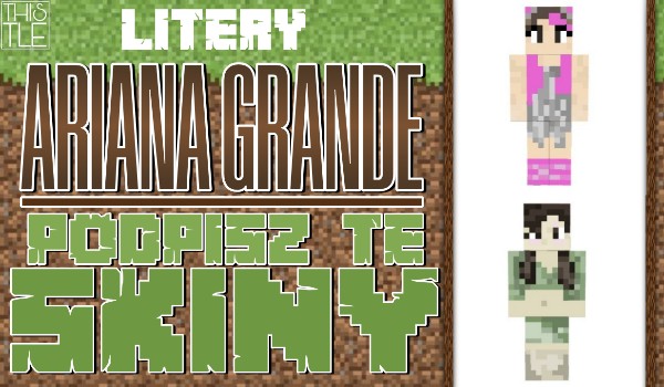 ARIANA GRANDE – Podpisz te skiny z Minecrafta!