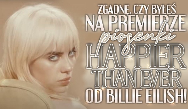 Zgadnę czy byłeś na premierze piosenki „Happier than ever” od Billie Eilish!