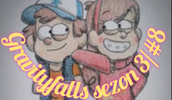 Gravityfalls sezon 3/ 8#