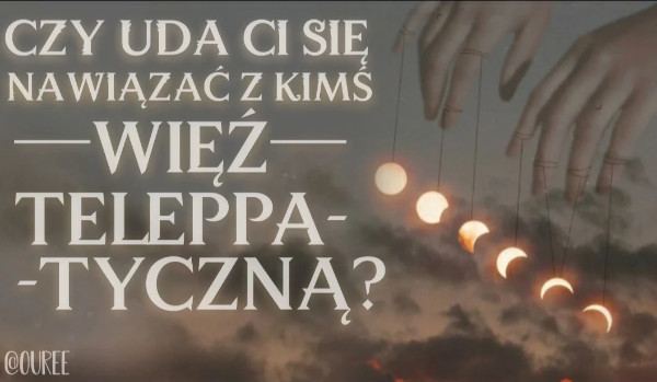 Czy uda Ci się nawiązać z kimś więź telepatyczną?
