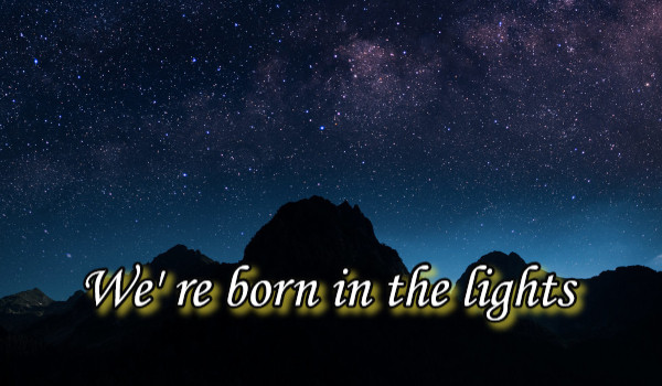 We' re born in the lights ~