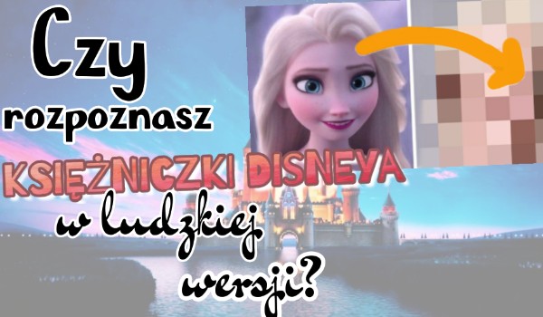 Czy rozpoznasz księżniczki Disneya w ludzkiej wersji?