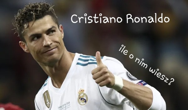 Cristiano Ronaldo. Ile o nim wiesz?