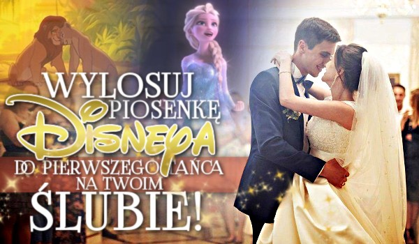 Wylosuj piosenkę Disneya do pierwszego tańca na Twoim ślubie!