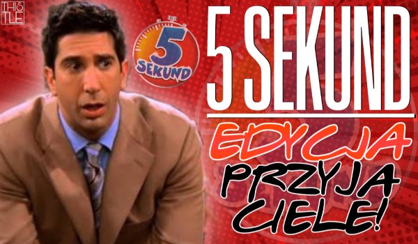 5 sekund – Edycja Przyjaciele!