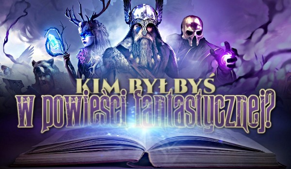 Kim byłbyś w powieści fantastycznej?