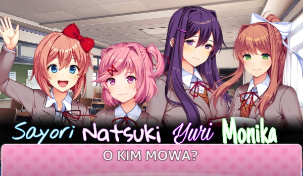 Sayori, Natsuki, Yuri, Monika – O kim mowa?