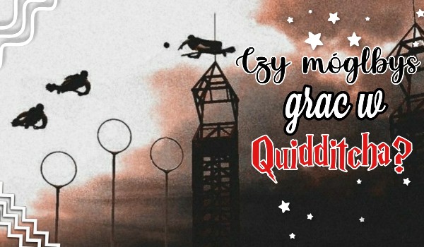 Czy mógłbyś grać w Quidditcha?