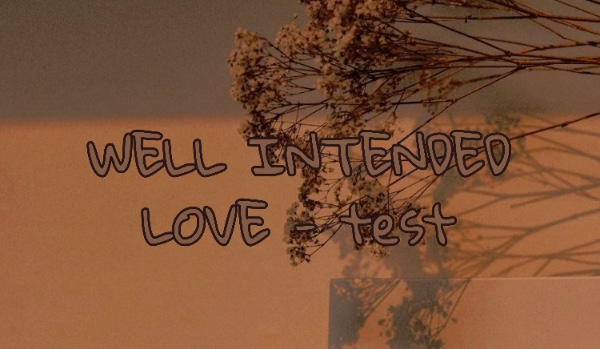 WELL INTENDED LOVE – test