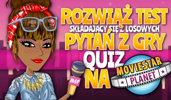 Rozwiąż test składający się z losowych pytań z gry „quiz” na MovieStarPlanet!