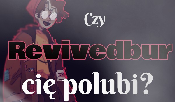 Czy Revivedbur by cię polubił?