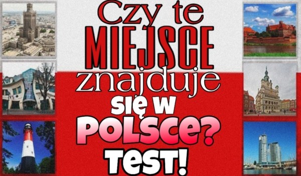 Test. Czy te miejsca znajdują się w Polsce?