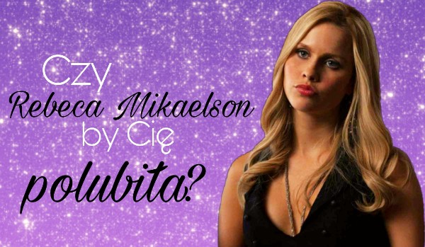 Czy Rebekah Mikaelson by Cię polubiła?