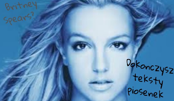 Czy dokończysz teksty piosenek Britney Spears?