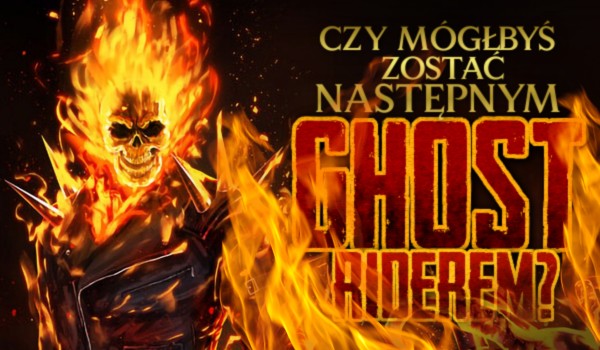 Czy mógłbyś zostać następnym Ghost Riderem?