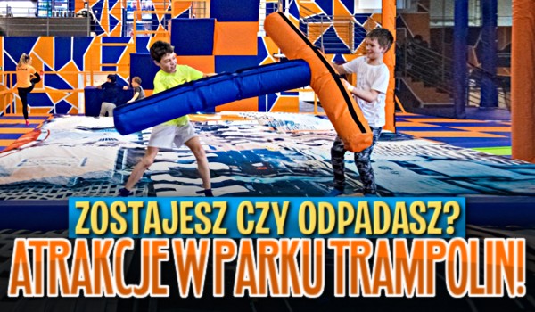 Zostajesz czy odpadasz? Atrakcje w parku trampolin!