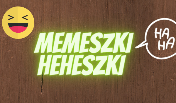 Memeszki Heheszki 1