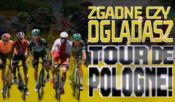 Zgadnę, czy oglądasz Tour de Pologne!
