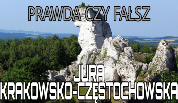 Prawda czy fałsz — Jura Krakowsko-Częstochowska!