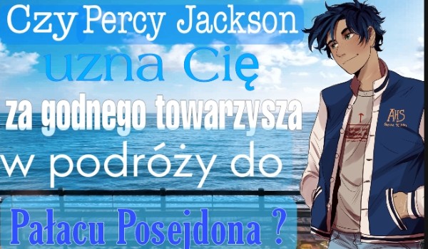Czy Percy Jackson uzna Cię za godnego towarzysza w podróży do Pałacu Posejdona ?