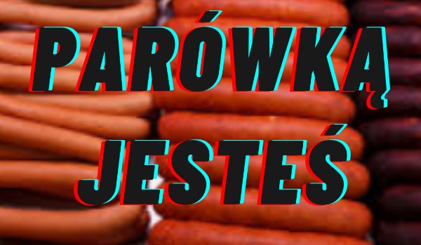 Parówką jesteś