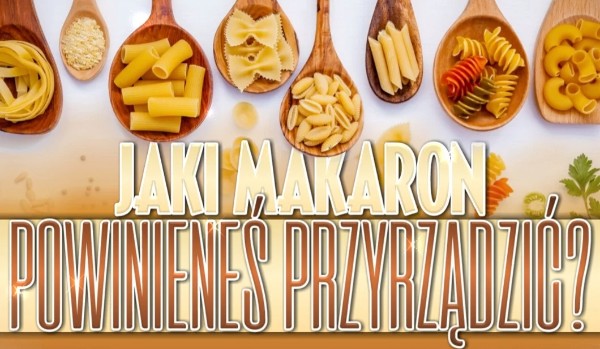 Jaki makaron powinieneś przyrządzić?